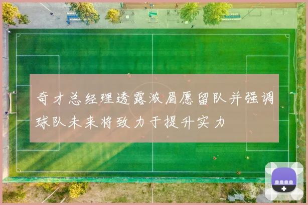 奇才总经理透露浓眉愿留队并强调球队未来将致力于提升实力