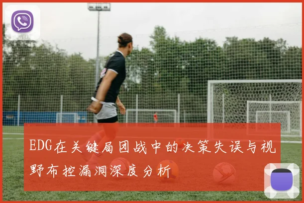 EDG在关键局团战中的决策失误与视野布控漏洞深度分析