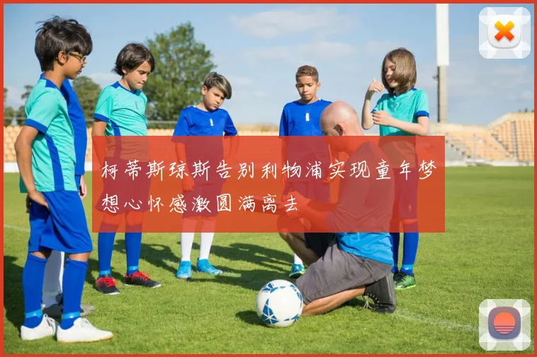 柯蒂斯琼斯告别利物浦实现童年梦想心怀感激圆满离去
