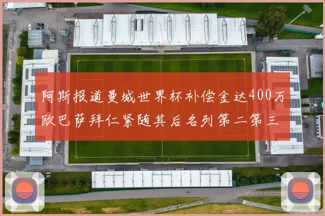 阿斯报道曼城世界杯补偿金达400万欧巴萨拜仁紧随其后名列第二第三