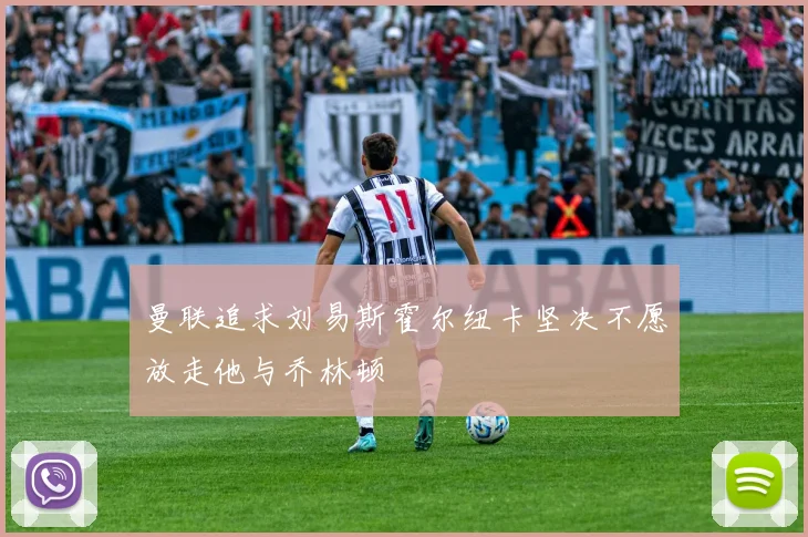 曼联追求刘易斯霍尔纽卡坚决不愿放走他与乔林顿