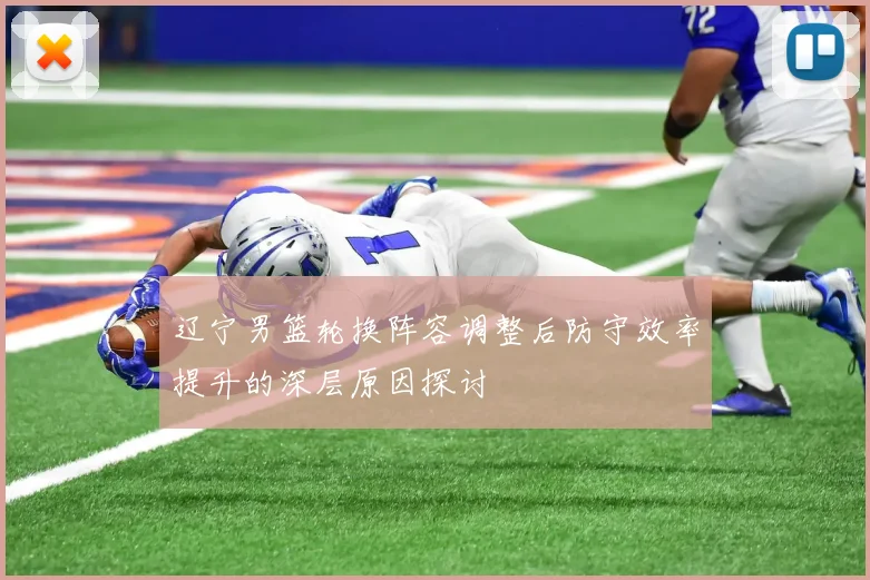 辽宁男篮轮换阵容调整后防守效率提升的深层原因探讨