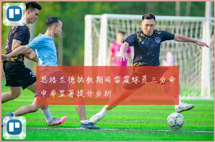恩格兰德执教期间雷霆球员三分命中率显著提升分析